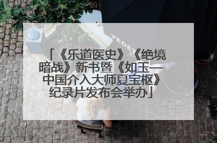 《乐道医史》《绝境暗战》新书暨《如玉—中国介入大师夏宝枢》纪录片发布会举办