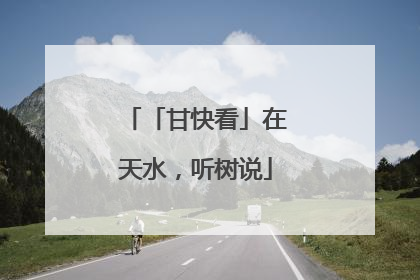 「甘快看」在天水，听树说