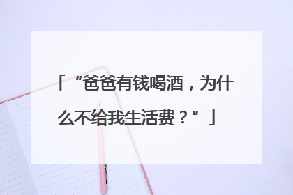 “爸爸有钱喝酒，为什么不给我生活费？”