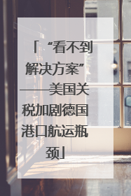 “看不到解决方案”——美国关税加剧德国港口航运瓶颈