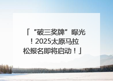 “破三奖牌”曝光！2025太原马拉松报名即将启动！