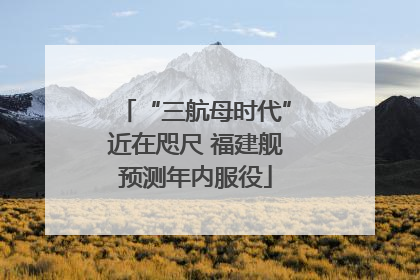 “三航母时代”近在咫尺 福建舰预测年内服役