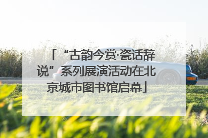 “古韵今赏·瓷话辞说”系列展演活动在北京城市图书馆启幕