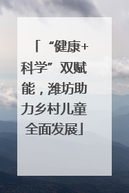 “健康+科学”双赋能，潍坊助力乡村儿童全面发展