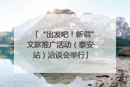 “出发吧！新疆”文旅推广活动（泰安站）洽谈会举行