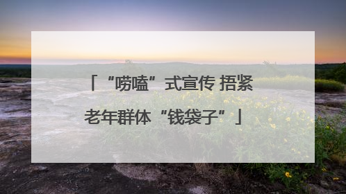 “唠嗑”式宣传 捂紧老年群体“钱袋子”