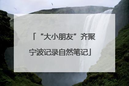 “大小朋友”齐聚宁波记录自然笔记