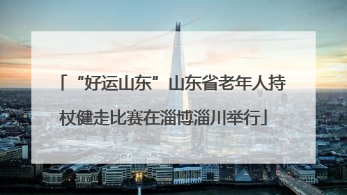 “好运山东”山东省老年人持杖健走比赛在淄博淄川举行
