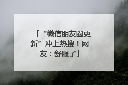 “微信朋友圈更新”冲上热搜！网友：舒服了