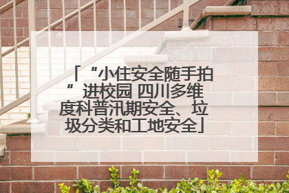 “小住安全随手拍”进校园 四川多维度科普汛期安全、垃圾分类和工地安全