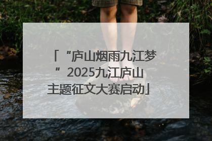 “庐山烟雨九江梦”2025九江庐山主题征文大赛启动