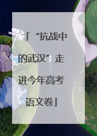 “抗战中的武汉”走进今年高考语文卷