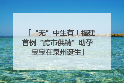 “无”中生有！福建首例“跨市供精”助孕宝宝在泉州诞生