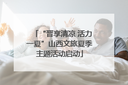 “晋享清凉 活力一夏”山西文旅夏季主题活动启动