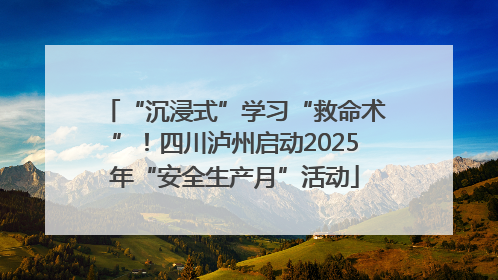 “沉浸式”学习“救命术”！四川泸州启动2025年“安全生产月”活动