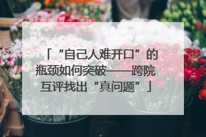 “自己人难开口”的瓶颈如何突破——跨院互评找出“真问题”