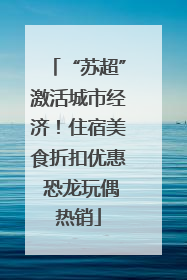 “苏超”激活城市经济！住宿美食折扣优惠 恐龙玩偶热销