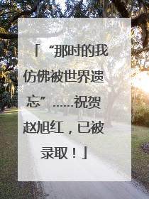 “那时的我仿佛被世界遗忘”……祝贺赵旭红，已被录取！