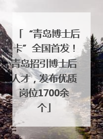 “青岛博士后卡”全国首发！青岛招引博士后人才，发布优质岗位1700余个