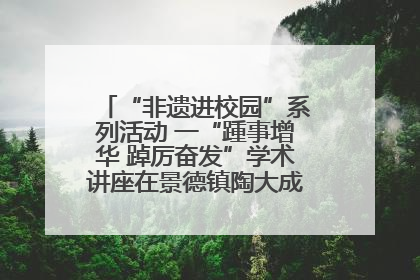 “非遗进校园”系列活动 一“踵事增华 踔厉奋发”学术讲座在景德镇陶大成功举办（图）