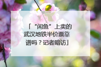 “闲鱼”上卖的武汉地铁半价票靠谱吗？记者暗访