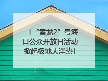 “雪龙2”号海口公众开放日活动掀起极地大洋热