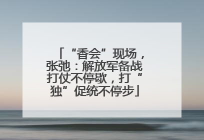 “香会”现场，张弛：解放军备战打仗不停歇，打“独”促统不停步