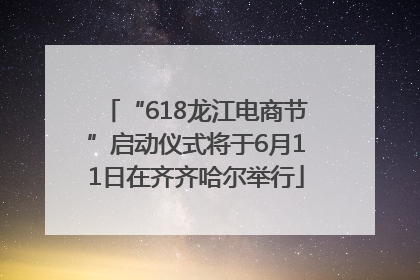 “618龙江电商节”启动仪式将于6月11日在齐齐哈尔举行