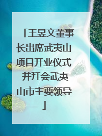 王昱文董事长出席武夷山项目开业仪式 并拜会武夷山市主要领导