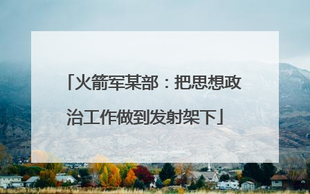 火箭军某部：把思想政治工作做到发射架下