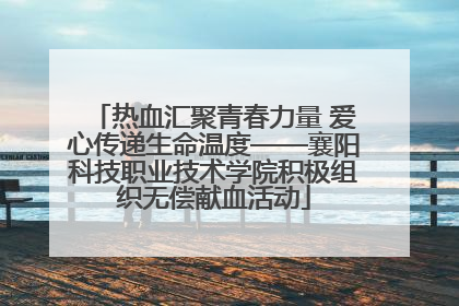 热血汇聚青春力量 爱心传递生命温度——襄阳科技职业技术学院积极组织无偿献血活动