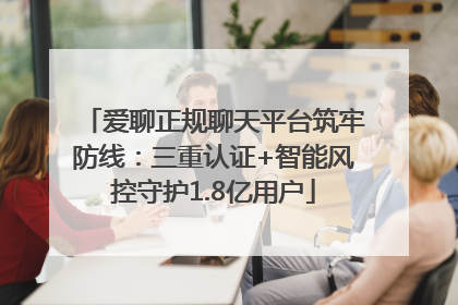 爱聊正规聊天平台筑牢防线：三重认证+智能风控守护1.8亿用户