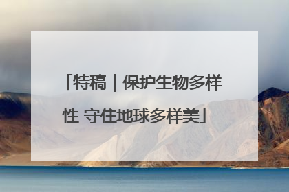 特稿｜保护生物多样性 守住地球多样美