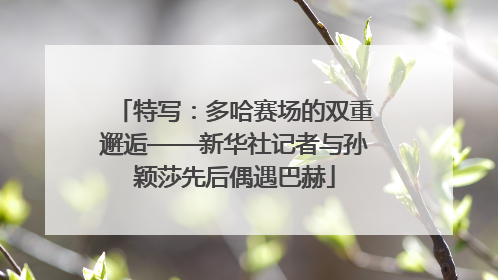 特写：多哈赛场的双重邂逅——新华社记者与孙颖莎先后偶遇巴赫