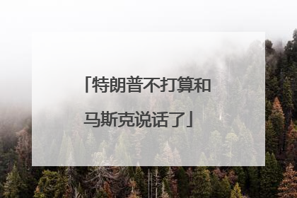 特朗普不打算和马斯克说话了