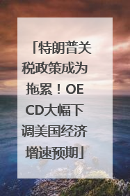 特朗普关税政策成为拖累！OECD大幅下调美国经济增速预期