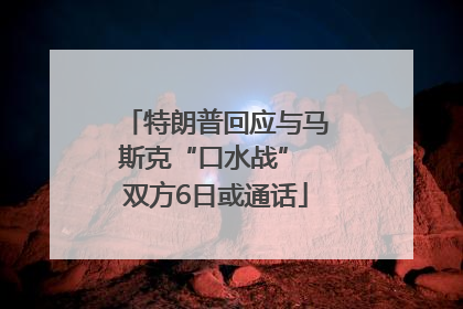 特朗普回应与马斯克“口水战” 双方6日或通话
