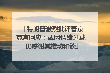 特朗普激烈批评普京 克宫回应：或因情绪过载 仍感谢其推动和谈