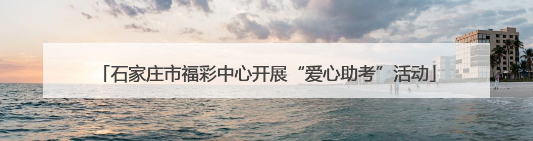 石家庄市福彩中心开展“爱心助考”活动