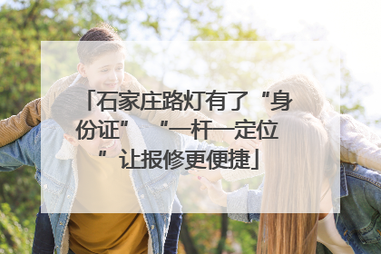 石家庄路灯有了“身份证” “一杆一定位”让报修更便捷