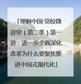理响中国·党校微讲堂（第二季）第一讲：进一步全面深化改革为什么要聚焦推进中国式现代化