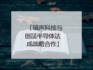 瑞声科技与创晟半导体达成战略合作