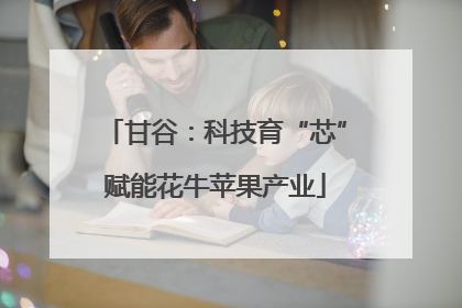 甘谷：科技育“芯”赋能花牛苹果产业