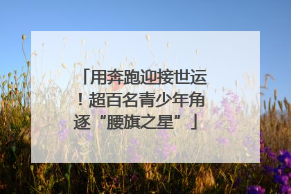 用奔跑迎接世运！超百名青少年角逐“腰旗之星”