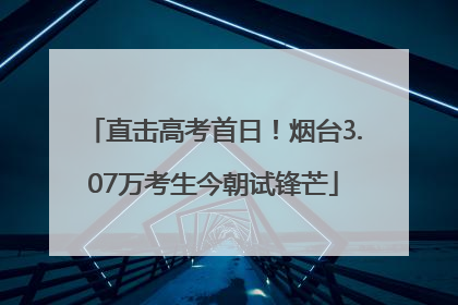 直击高考首日！烟台3.07万考生今朝试锋芒