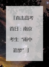 直击高考首日：南京考生“雨中追梦”