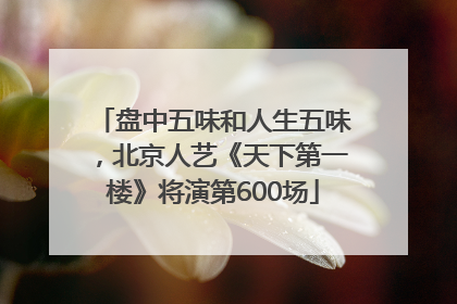 盘中五味和人生五味，北京人艺《天下第一楼》将演第600场