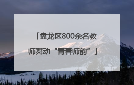 盘龙区800余名教师舞动“青春师韵”