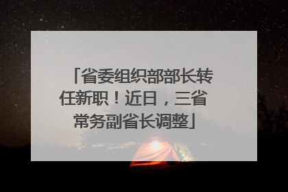 省委组织部部长转任新职！近日，三省常务副省长调整