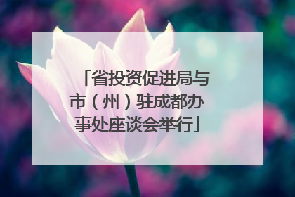 省投资促进局与市（州）驻成都办事处座谈会举行